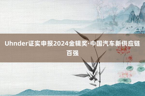 Uhnder证实申报2024金辑奖·中国汽车新供应链百强