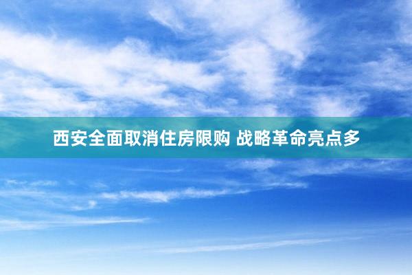 西安全面取消住房限购 战略革命亮点多