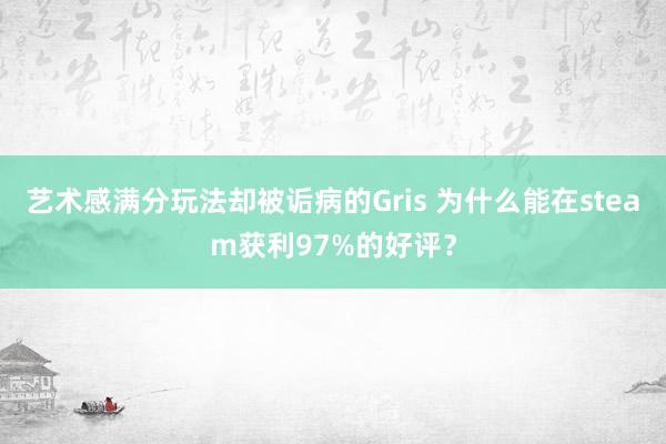 艺术感满分玩法却被诟病的Gris 为什么能在steam获利97%的好评？