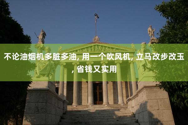 不论油烟机多脏多油, 用一个吹风机, 立马改步改玉, 省钱又实用