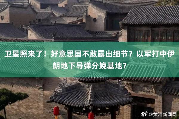 卫星照来了！好意思国不敢露出细节？以军打中伊朗地下导弹分娩基地？