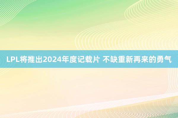 LPL将推出2024年度记载片 不缺重新再来的勇气