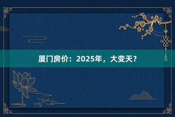 厦门房价：2025年，大变天？