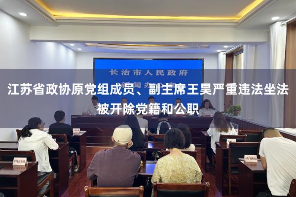 江苏省政协原党组成员、副主席王昊严重违法坐法被开除党籍和公职