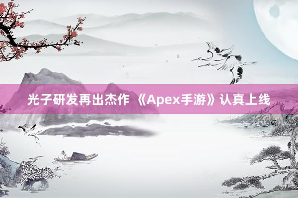 光子研发再出杰作 《Apex手游》认真上线